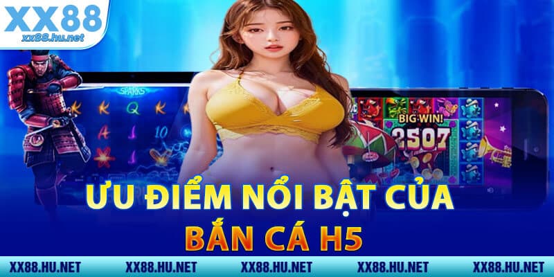 Ưu Điểm Nổi Bật Của Bắn Cá H5